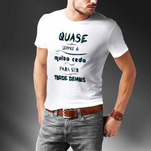 Camiseta Frases: Quase sempre é muito cedo…